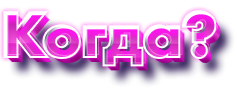 Когда?